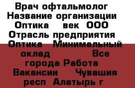 Врач-офтальмолог › Название организации ­ Оптика 21 век, ООО › Отрасль предприятия ­ Оптика › Минимальный оклад ­ 40 000 - Все города Работа » Вакансии   . Чувашия респ.,Алатырь г.